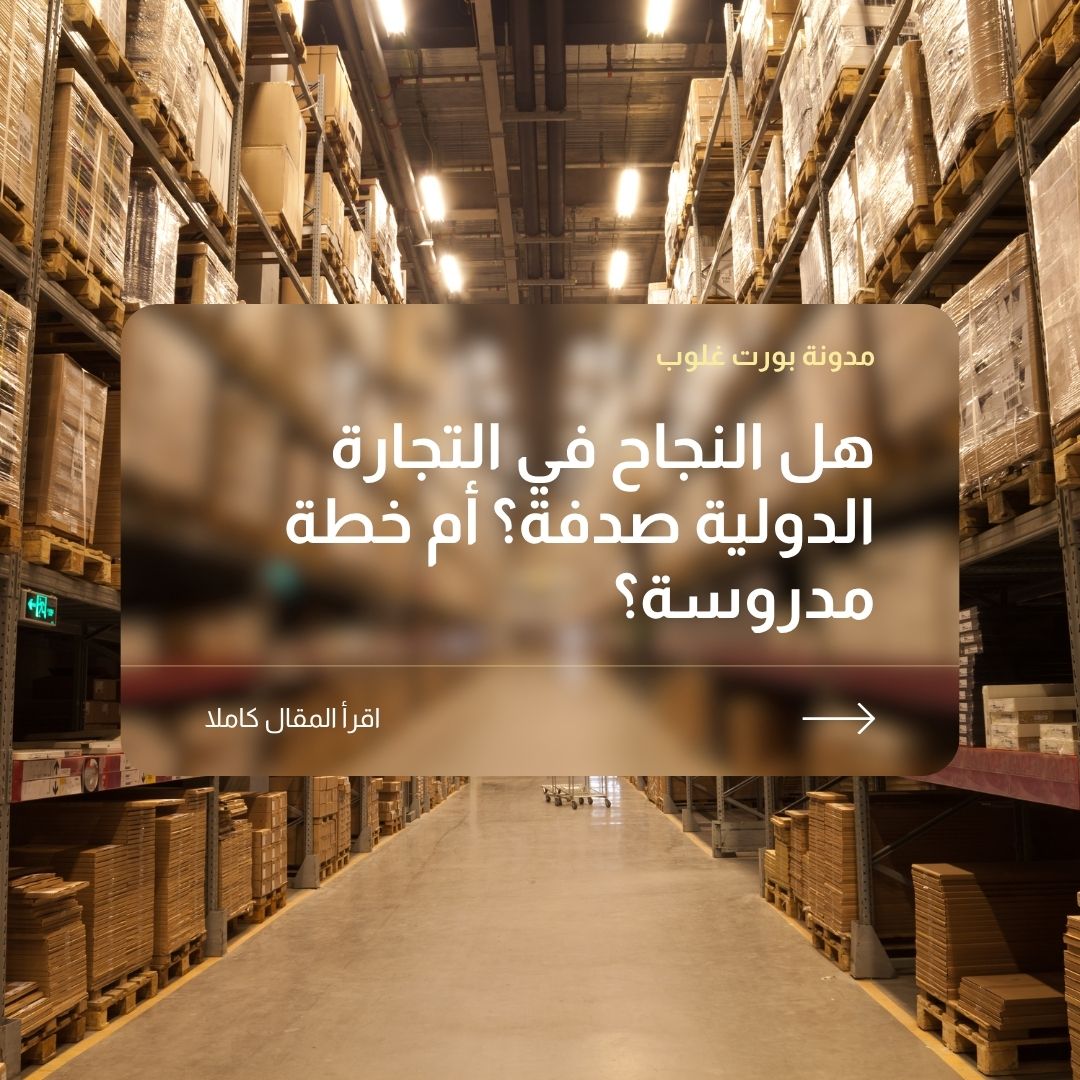 هل النجاح في التجارة الدولية صدفة؟ أم خطة مدروسة؟